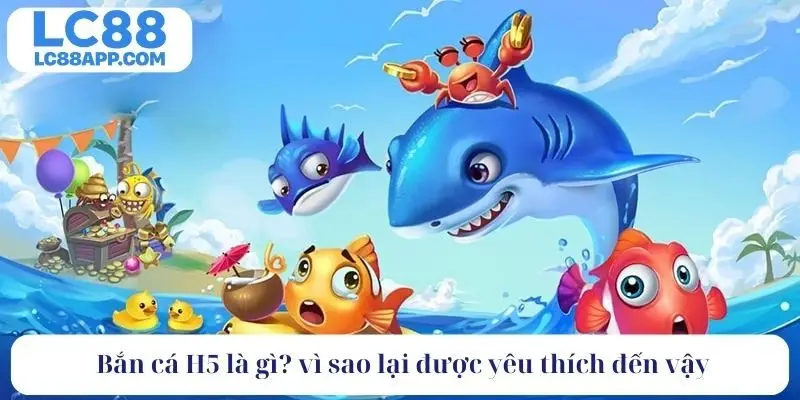 Bắn cá H5 là gì? vì sao lại được yêu thích đến vậy 