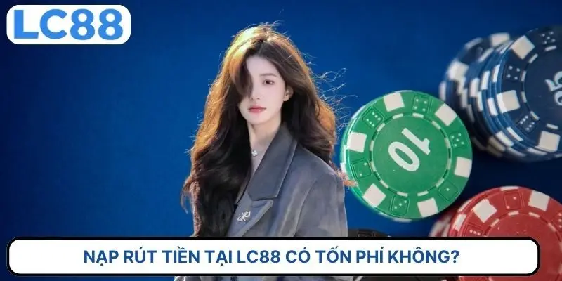 Nạp rút tiền tại LC88 có tốn phí không?