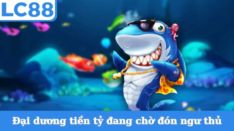 Đại dương Bắn Cá Xèng đang chờ đón ngư thủ